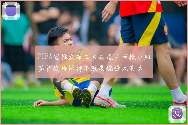 FIFA官推发布三大东道主海报小组赛首战均保持不败展现强大实力