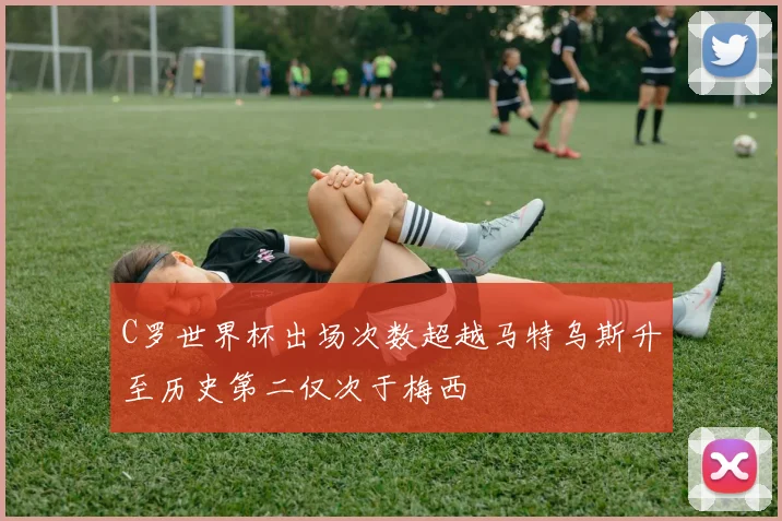 C罗世界杯出场次数超越马特乌斯升至历史第二仅次于梅西