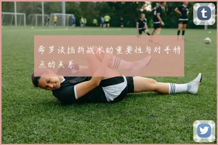 希罗谈挡拆战术的重要性与对手特点的关系
