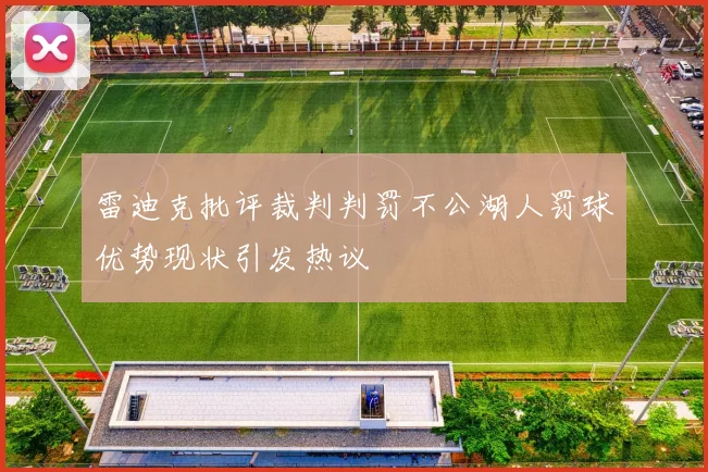 雷迪克批评裁判判罚不公湖人罚球优势现状引发热议