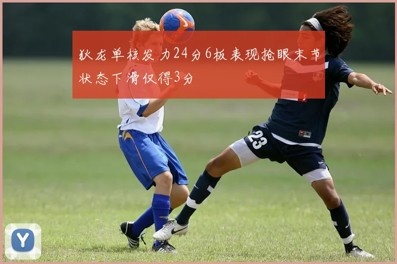 狄龙单核发力24分6板表现抢眼末节状态下滑仅得3分