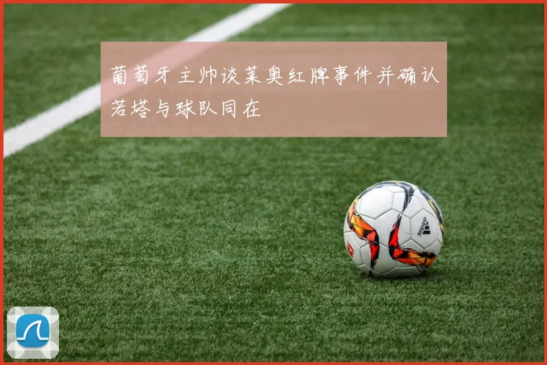 葡萄牙主帅谈莱奥红牌事件并确认若塔与球队同在