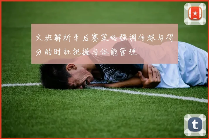 文班解析季后赛策略强调传球与得分的时机把握与体能管理