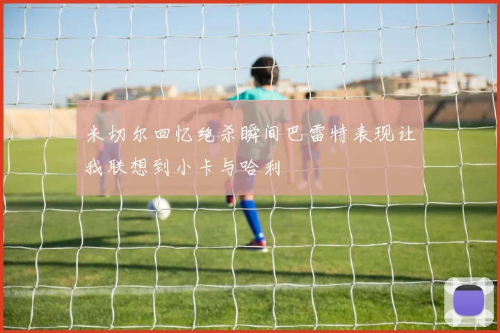 米切尔回忆绝杀瞬间巴雷特表现让我联想到小卡与哈利