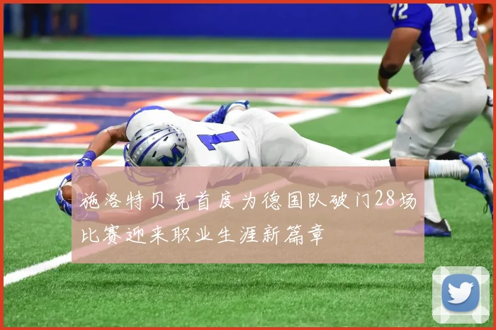 施洛特贝克首度为德国队破门28场比赛迎来职业生涯新篇章