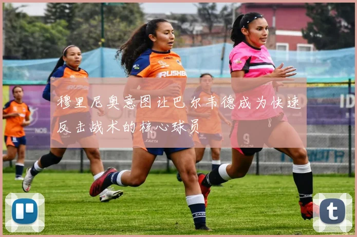 穆里尼奥意图让巴尔韦德成为快速反击战术的核心球员