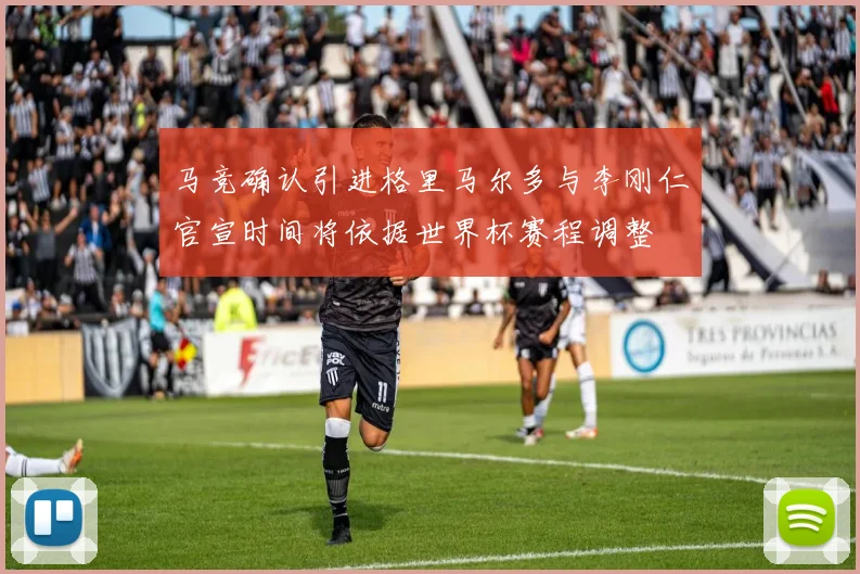 马竞确认引进格里马尔多与李刚仁官宣时间将依据世界杯赛程调整