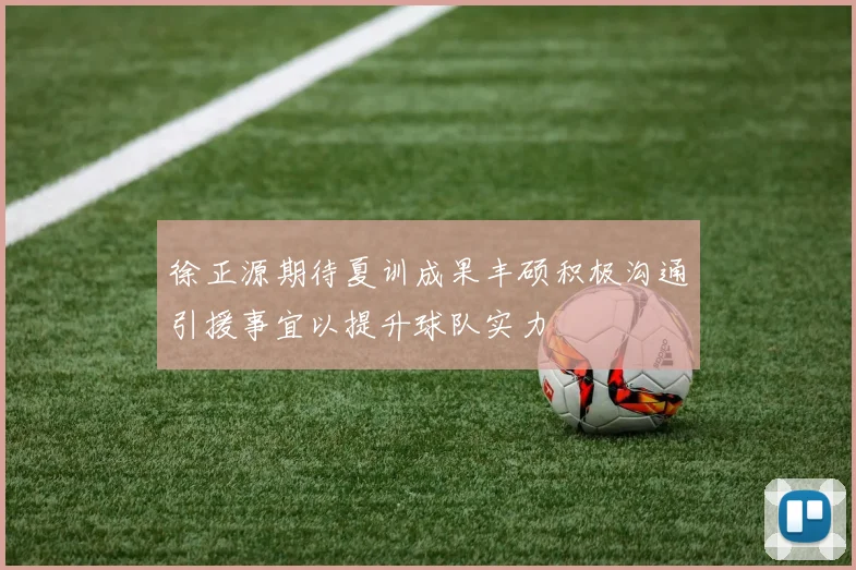 徐正源期待夏训成果丰硕积极沟通引援事宜以提升球队实力