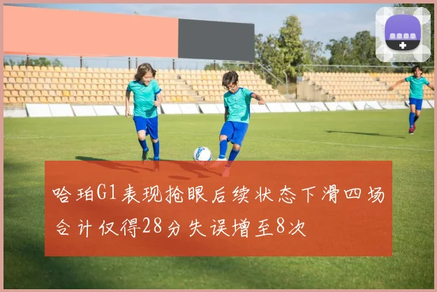 哈珀G1表现抢眼后续状态下滑四场合计仅得28分失误增至8次